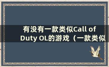有没有一款类似Call of Duty OL的游戏（一款类似于Call of Duty OL的电脑游戏）